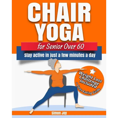 Chair Yoga for Seniors Over 60: Lose Weight while Gaining Mobility, Strength & Balance in Just Minutes a Day with Gentle Exercises. - Paperback