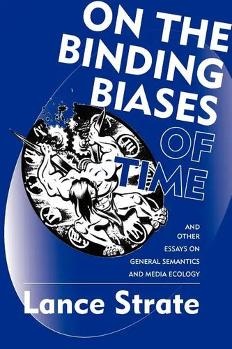 On the Binding Biases of Time: And Other Essays on General Semantics and Media Ecology - Paperback