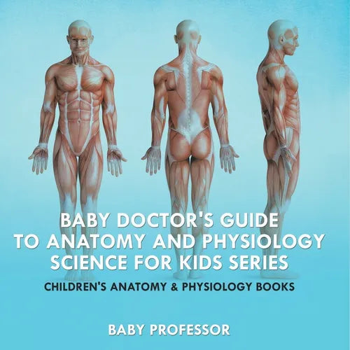 Baby Doctor's Guide To Anatomy and Physiology: Science for Kids Series - Children's Anatomy & Physiology Books - Paperback