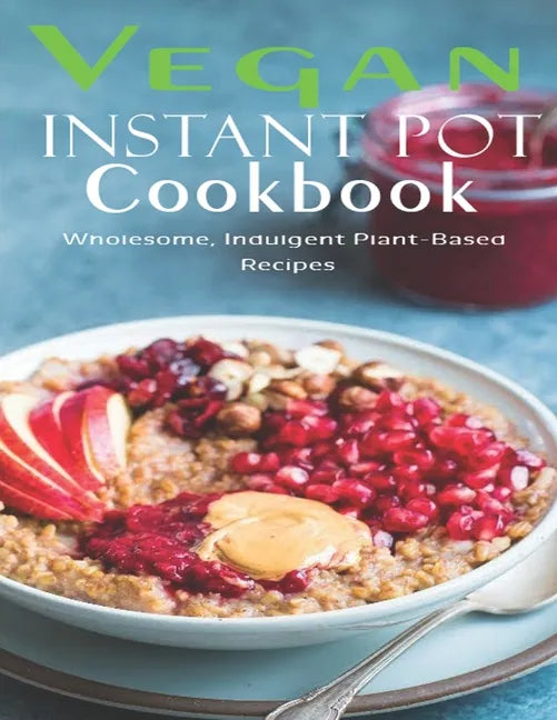 Vegan Instant Pot Cookbook: Wholesome, Indulgent Plant - Based Recipes - Paperback