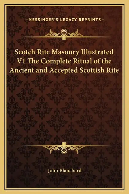 Scotch Rite Masonry Illustrated V1 the Complete Ritual of the Ancient and Accepted Scottish Rite - Hardcover