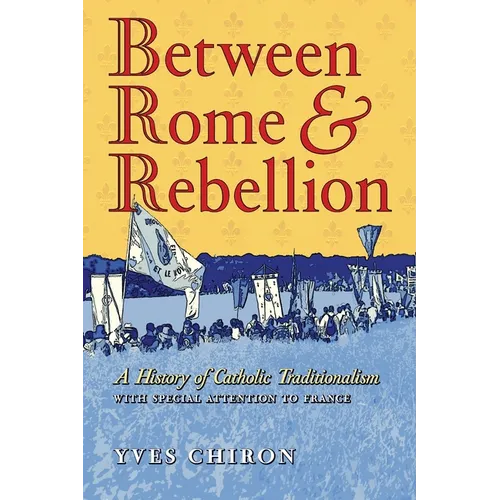 Between Rome and Rebellion: A History of Catholic Traditionalism with Special Attention to France - Paperback