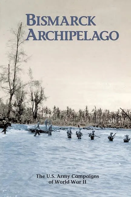 Bismarck Archipelago: The U.S. Army Campaigns of World War II - Paperback