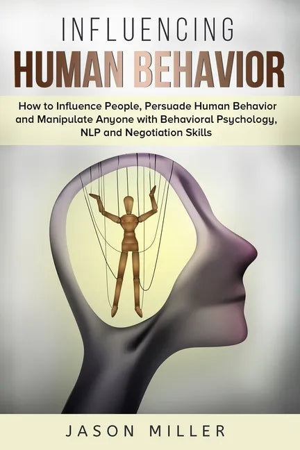 Influencing Human Behavior: How to Influence People, Persuade Human Behavior and Manipulate Anyone with Behavioral Psychology, NLP and Negotiation - Paperback
