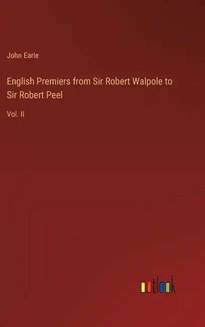 English Premiers from Sir Robert Walpole to Sir Robert Peel: Vol. II - Hardcover