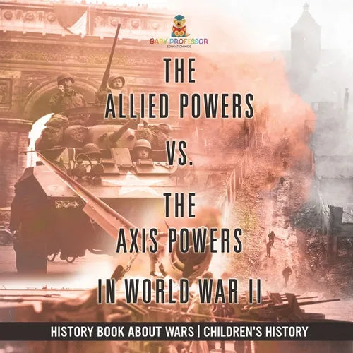 The Allied Powers vs. The Axis Powers in World War II - History Book about Wars Children's History - Paperback