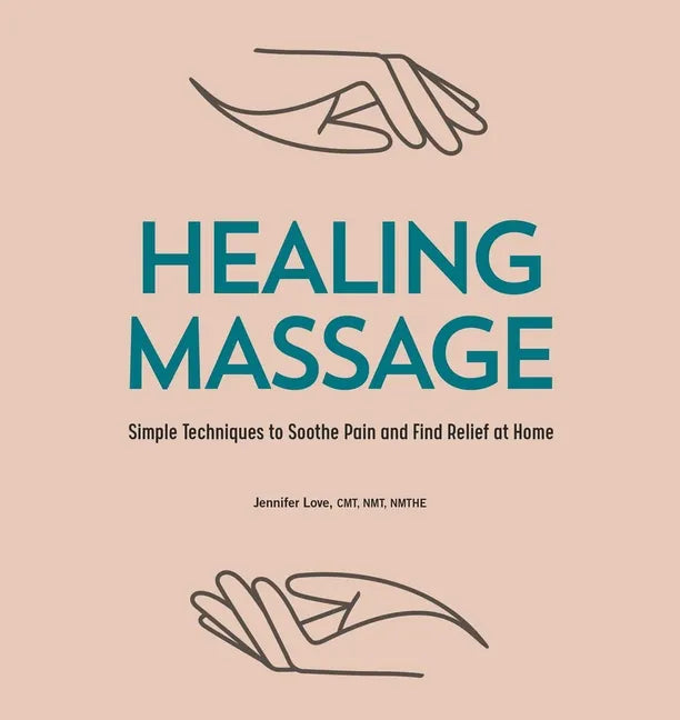Healing Massage: Simple Techniques to Soothe Pain and Find Relief at Home - Paperback