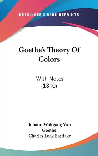 Goethe's Theory Of Colors: With Notes (1840) - Hardcover