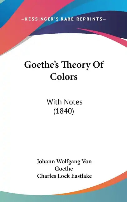 Goethe's Theory Of Colors: With Notes (1840) - Hardcover