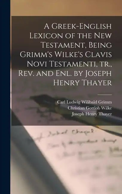 A Greek-English Lexicon of the New Testament, Being Grimm's Wilke's Clavis Novi Testamenti, tr., rev. and enl. by Joseph Henry Thayer - Hardcover