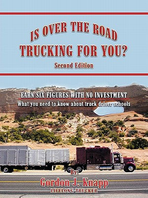 Is Over the Road Trucking for You? Second Edition: EARN SIX FIGURES WITH NO INVESTMENT What you need to know about truck driver schools - Paperback