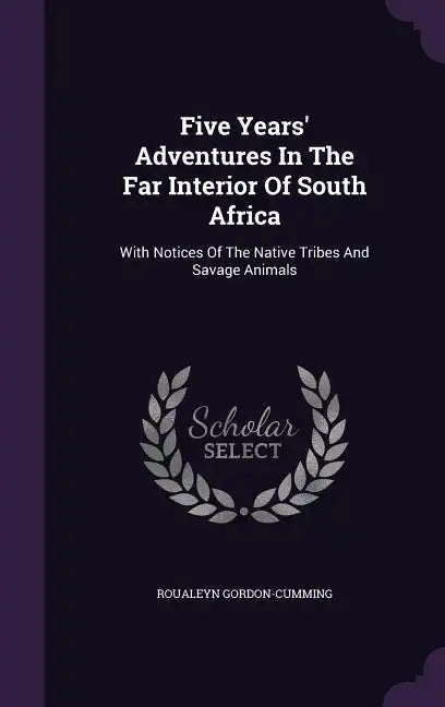 Five Years' Adventures In The Far Interior Of South Africa: With Notices Of The Native Tribes And Savage Animals - Hardcover