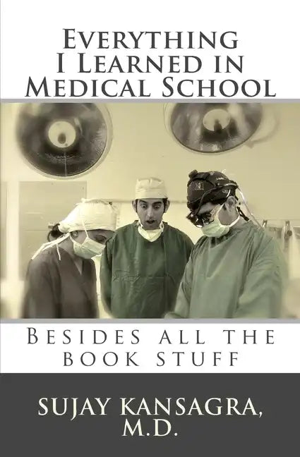 Everything I Learned in Medical School: Besides All the Book Stuff - Paperback