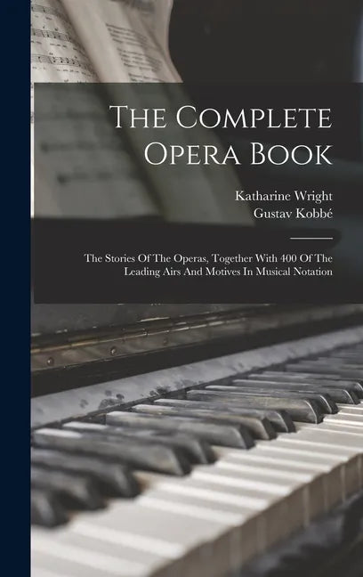 The Complete Opera Book: The Stories Of The Operas, Together With 400 Of The Leading Airs And Motives In Musical Notation - Hardcover