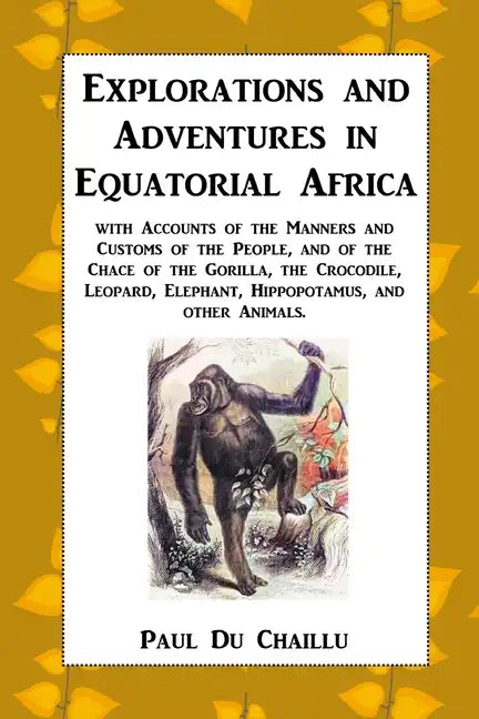 Explorations and Adventures in Equatorial Africa: with Accounts of the Manners and Customs of the People, and of the Chace of the Gorilla, the Crocodi - Paperback