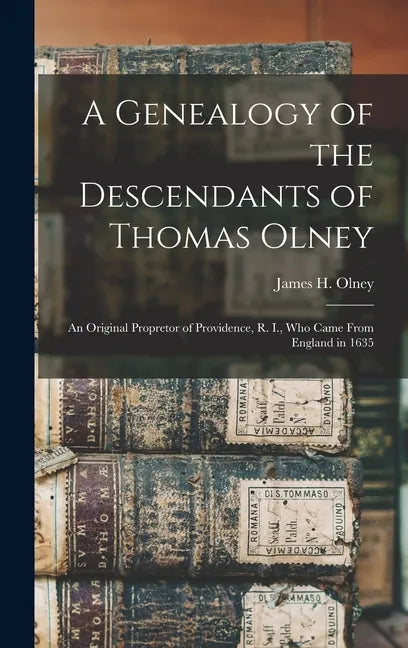 A Genealogy of the Descendants of Thomas Olney: an Original Propretor of Providence, R. I., Who Came From England in 1635 - Hardcover