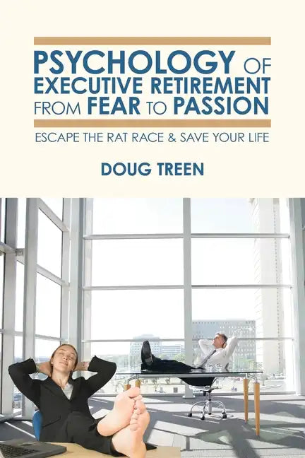 Psychology of Executive Retirement from Fear to Passion: Escape the Rat-Race & Save Your Life - Paperback