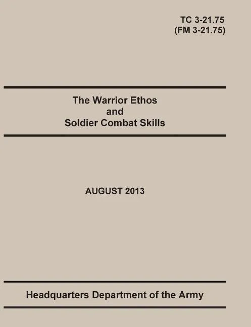 The Warrior Ethos and Soldier Combat Skills: The Official U.S. Army Training Manual. Training Circular TC 3-21.75 (Field Manual FM 3-21.75). August 20 - Paperback
