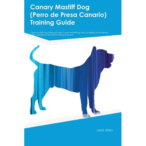 Canary Mastiff Dog (Perro de Presa Canario) Training Guide Canary Mastiff Dog Training Includes: Canary Mastiff Dog Tricks, Socializing, Housetraining - Paperback