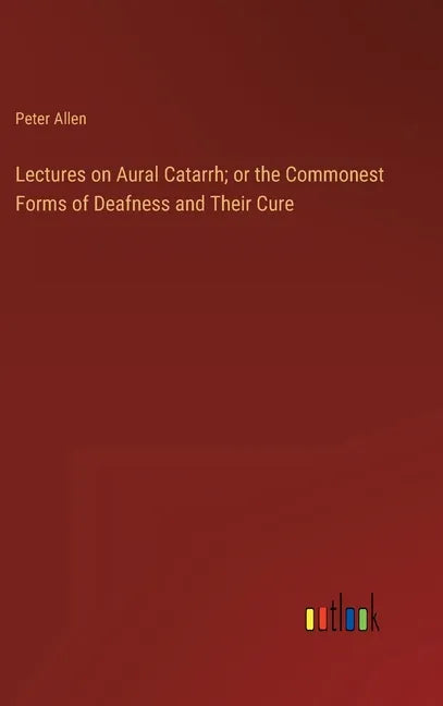 Lectures on Aural Catarrh; or the Commonest Forms of Deafness and Their Cure - Hardcover