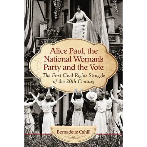 Alice Paul, the National Woman's Party and the Vote: The First Civil Rights Struggle of the 20th Century - Paperback