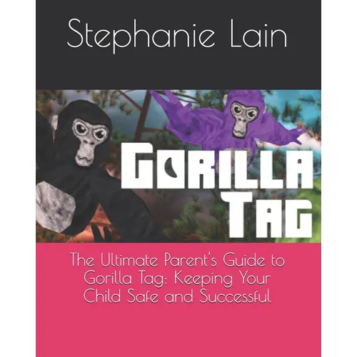 The Ultimate Parent's Guide to Gorilla Tag: Keeping Your Child Safe and Successful - Paperback