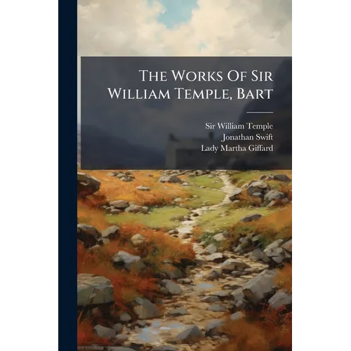The Works Of Sir William Temple, Bart: Some Account Of The Life And Writings Of Sir William Temple, Written By A Particular Friend [his Sister Lady Gi - Paperback
