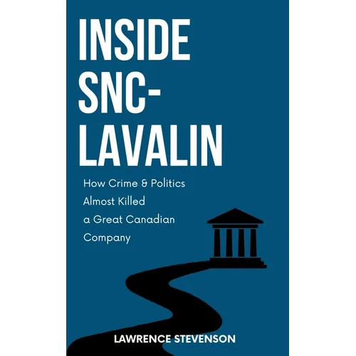 Inside Snc-Lavalin: How Crime and Politics Almost Killed a Great Canadian Company - Hardcover