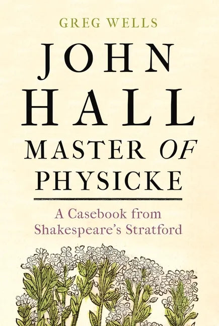 John Hall, Master of Physicke: A Casebook from Shakespeare's Stratford - Hardcover