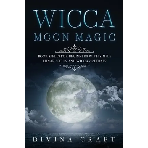 Wicca Moon Magic: Book Spells for Beginners with simple Lunar Spells and Wiccan Rituals - Paperback