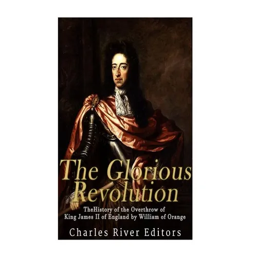 The Glorious Revolution: The History of the Overthrow of King James II of England by William of Orange - Paperback