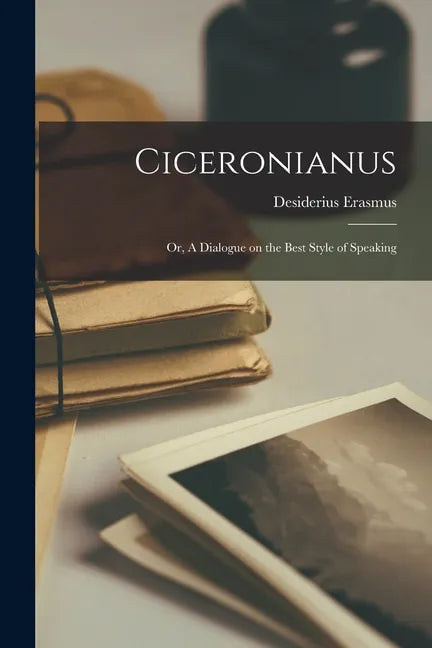Ciceronianus; or, A Dialogue on the Best Style of Speaking - Paperback