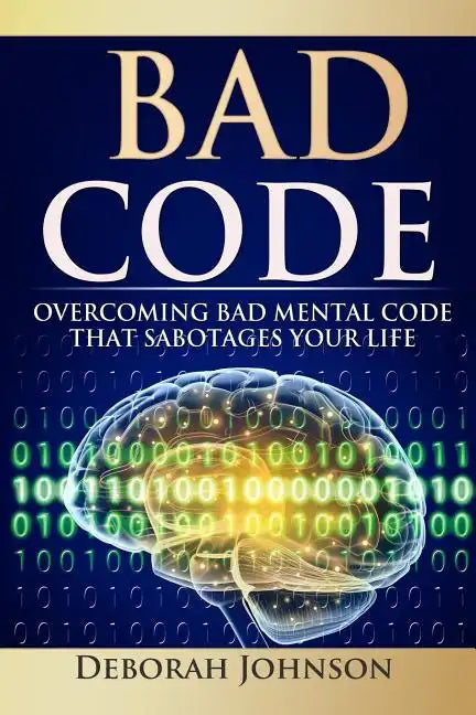 Bad Code: Overcoming Bad Mental Code That Sabotages Your Life - Paperback