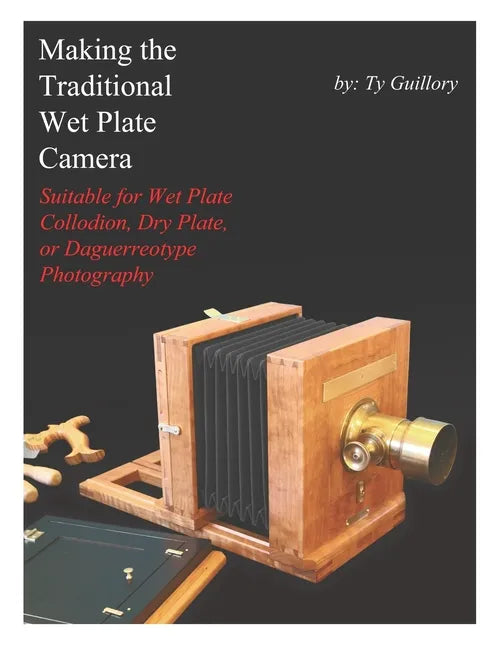 Making the Traditional Wet Plate Camera: Suitable for Wet Plate Collodion, Dry Plate, or Daguerreotype Photography - Paperback