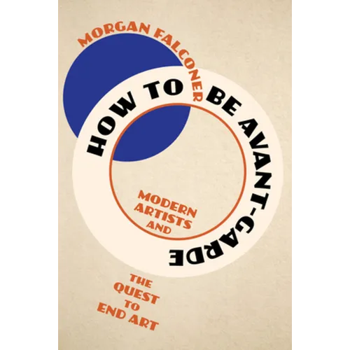 How to Be Avant-Garde: Modern Artists and the Quest to End Art - Hardcover