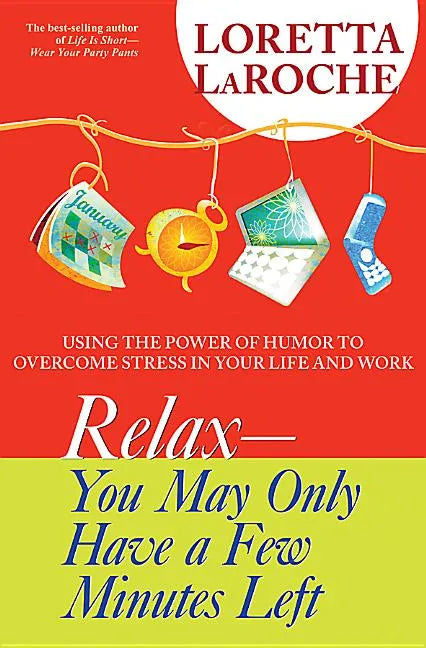 Relax - You May Only Have a Few Minutes Left: Using the Power of Humor to Overcome Stress in Your Life and Work - Paperback