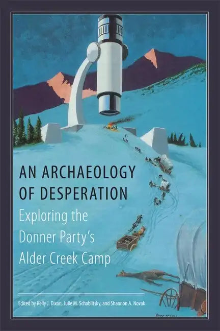 An Archaeology of Desperation: Exploring the Donner Party's Alder Creek Camp - Hardcover