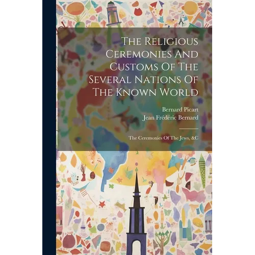 The Religious Ceremonies And Customs Of The Several Nations Of The Known World: The Ceremonies Of The Jews, &c - Paperback