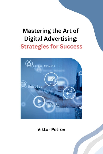 Mastering the Art of Digital Advertising: Strategies for Success - Paperback