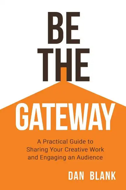 Be the Gateway: A Practical Guide to Sharing Your Creative Work and Engaging an Audience - Paperback