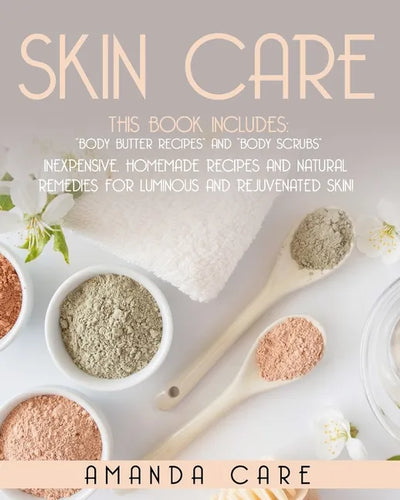 Skin Care: This Book Includes: Body Butter Recipes And Body Scrubs: Inexpensive, Homemade Recipes And Natural Remedies For Lumino - Paperback