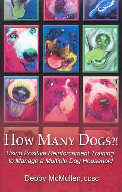 How Many Dogs?!: Using Positive Reinforcement Training to Manage a Multiple Dog Household - Paperback