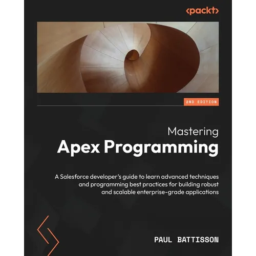 Mastering Apex Programming - Second Edition: A Salesforce developer's guide to learn advanced techniques and programming best practices for building r - Paperback