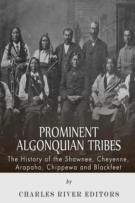 Prominent Algonquian Tribes: The History of the Shawnee, Cheyenne, Arapaho, Chippewa, and Blackfeet - Paperback