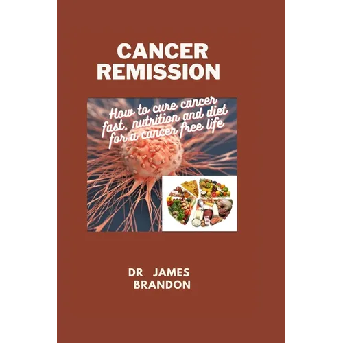 Cancer Remission: How to cure cancer fast, nutrition and diet for a cancer free life - Paperback