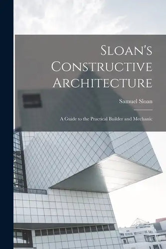 Sloan's Constructive Architecture: A Guide to the Practical Builder and Mechanic - Paperback