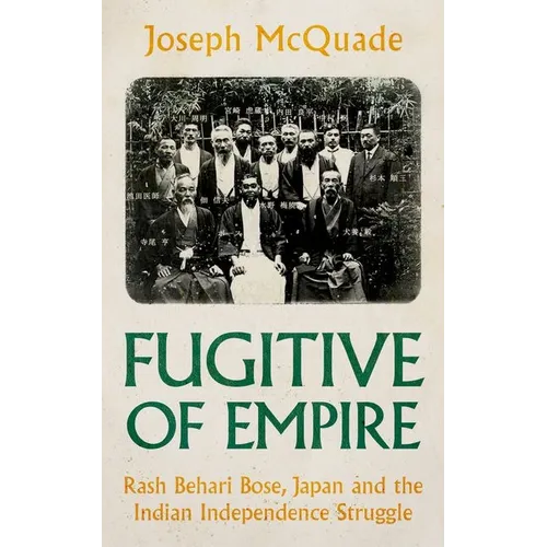 Fugitive of Empire: Rash Behari Bose, Japan and the Indian Independence Struggle - Hardcover