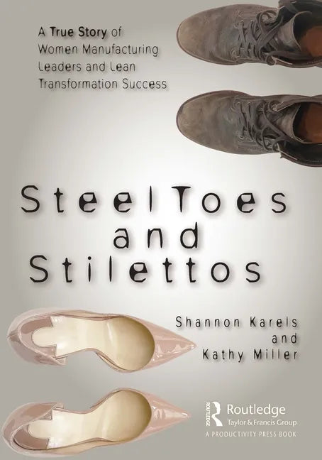 Steel Toes and Stilettos: A True Story of Women Manufacturing Leaders and Lean Transformation Success - Paperback