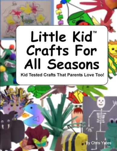 Little Kid Crafts For All Seasons: Kid Tested Crafts That Parents Love Too! - Paperback