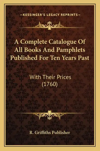 A Complete Catalogue Of All Books And Pamphlets Published For Ten Years Past: With Their Prices (1760) - Paperback
